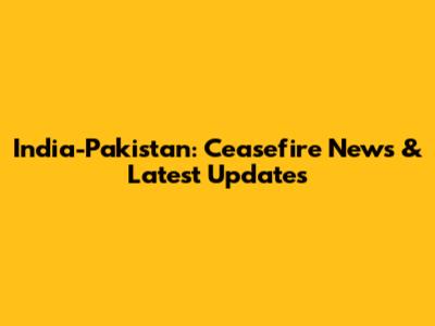 India-Pakistan: Ceasefire News & Latest Updates