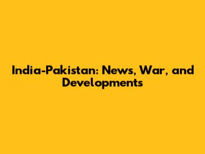 India-Pakistan: News, War, and Developments