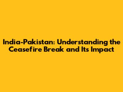 India-Pakistan: Understanding the Ceasefire Break and Its Impact