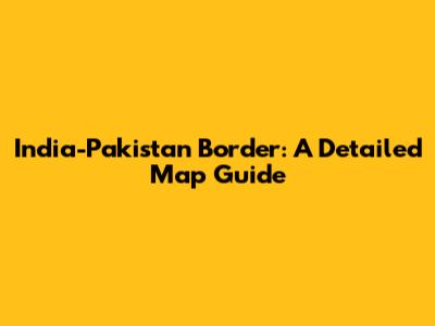 India-Pakistan Border: A Detailed Map Guide