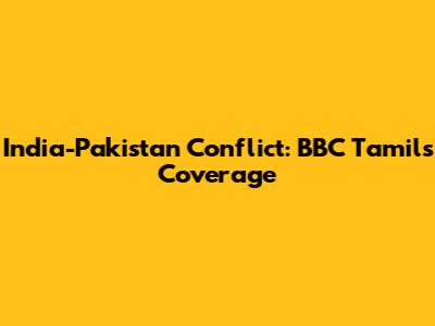 India-Pakistan Conflict: BBC Tamil's Coverage