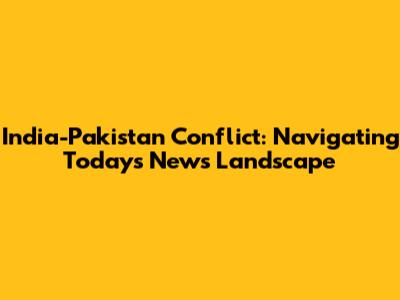 India-Pakistan Conflict: Navigating Today's News Landscape