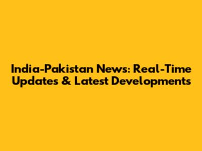 India-Pakistan News: Real-Time Updates & Latest Developments