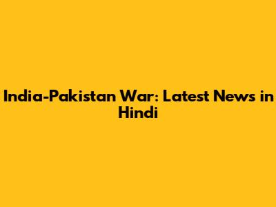India-Pakistan War: Latest News in Hindi