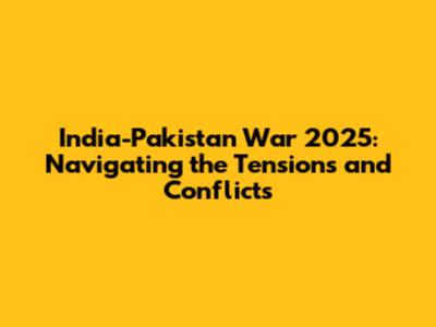 India-Pakistan War 2025: Navigating the Tensions and Conflicts