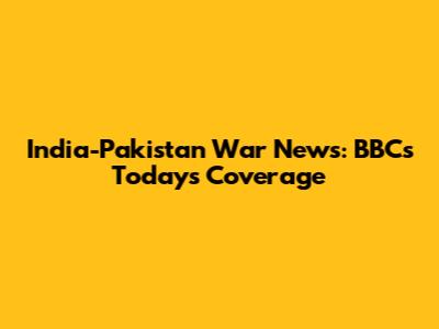 India-Pakistan War News: BBC's Today's Coverage