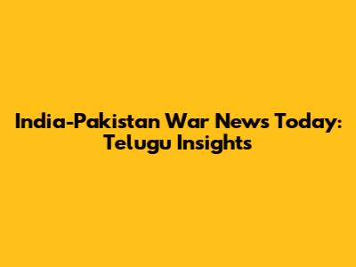 India-Pakistan War News Today: Telugu Insights