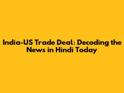 India-US Trade Deal: Decoding the News in Hindi Today