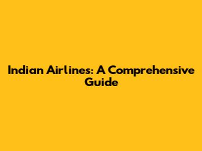 Indian Airlines: A Comprehensive Guide