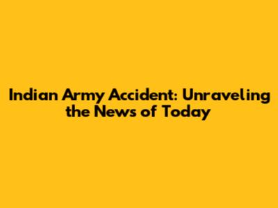Indian Army Accident: Unraveling the News of Today