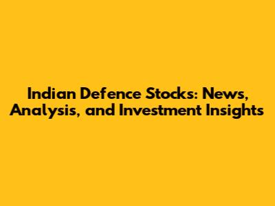 Indian Defence Stocks: News, Analysis, and Investment Insights