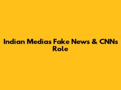 Indian Media's Fake News & CNN's Role