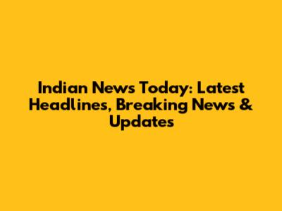Indian News Today: Latest Headlines, Breaking News & Updates
