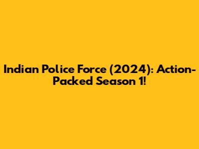Indian Police Force (2024): Action-Packed Season 1!