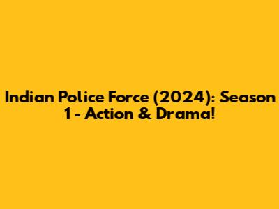 Indian Police Force (2024): Season 1 - Action & Drama!