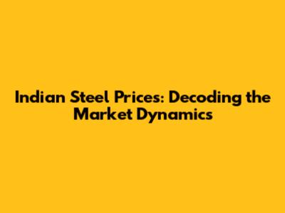 Indian Steel Prices: Decoding the Market Dynamics