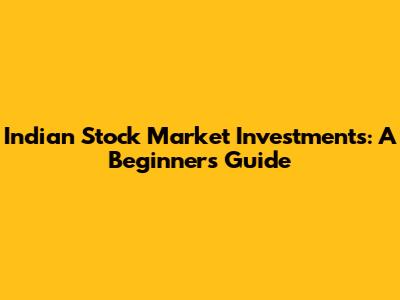 Indian Stock Market Investments: A Beginner's Guide