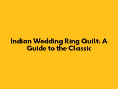 Indian Wedding Ring Quilt: A Guide to the Classic