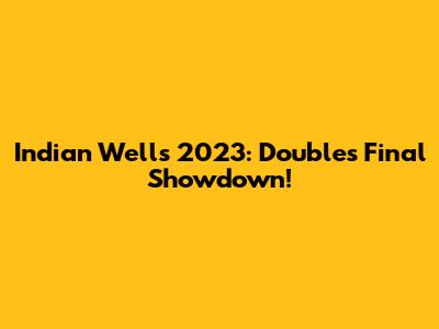 Indian Wells 2023: Doubles Final Showdown!