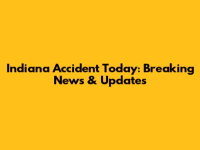 Indiana Accident Today: Breaking News & Updates