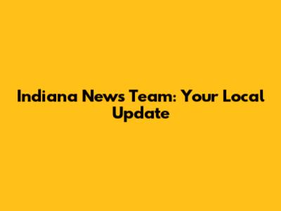 Indiana News Team: Your Local Update