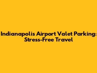 Indianapolis Airport Valet Parking: Stress-Free Travel