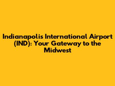 Indianapolis International Airport (IND): Your Gateway to the Midwest