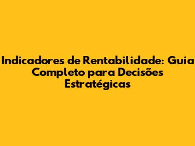 Indicadores de Rentabilidade: Guia Completo para Decisões Estratégicas