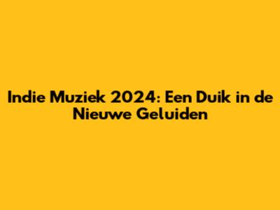 Indie Muziek 2024: Een Duik in de Nieuwe Geluiden