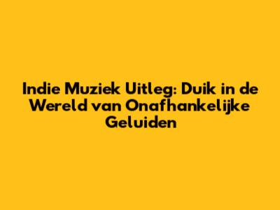Indie Muziek Uitleg: Duik in de Wereld van Onafhankelijke Geluiden