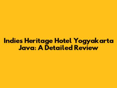 Indies Heritage Hotel Yogyakarta Java: A Detailed Review