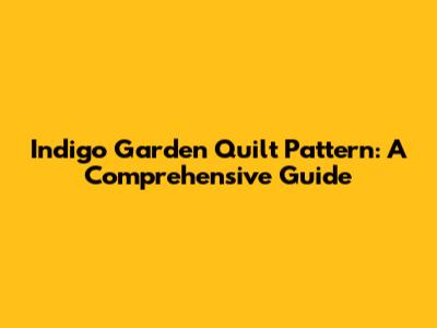 Indigo Garden Quilt Pattern: A Comprehensive Guide