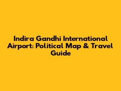 Indira Gandhi International Airport: Political Map & Travel Guide