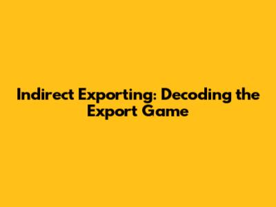 Indirect Exporting: Decoding the Export Game
