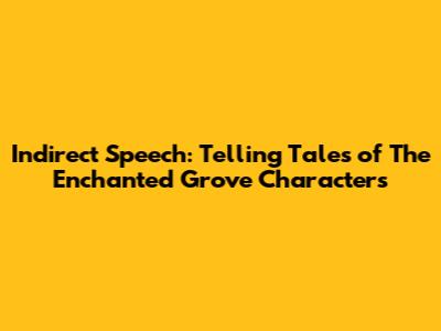 Indirect Speech: Telling Tales of 'The Enchanted Grove' Characters
