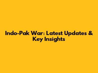 Indo-Pak War: Latest Updates & Key Insights
