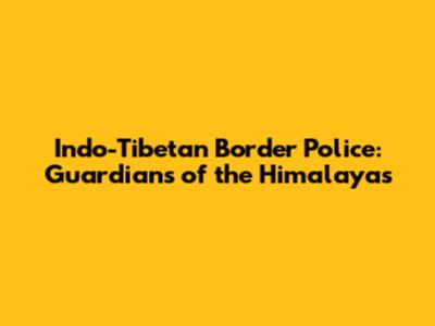 Indo-Tibetan Border Police: Guardians of the Himalayas