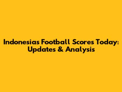 Indonesia's Football Scores Today: Updates & Analysis