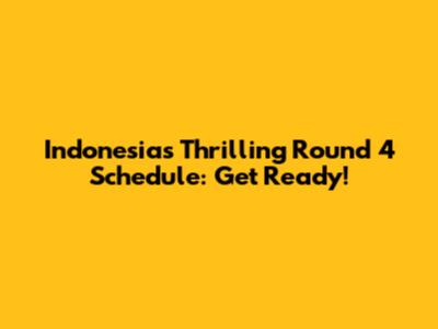 Indonesia's Thrilling Round 4 Schedule: Get Ready!