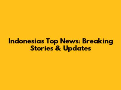 Indonesia's Top News: Breaking Stories & Updates