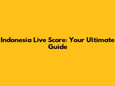 Indonesia Live Score: Your Ultimate Guide