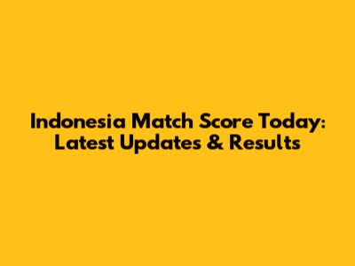 Indonesia Match Score Today: Latest Updates & Results