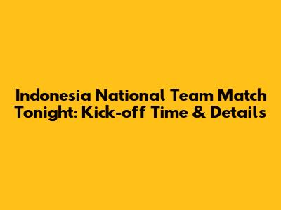 Indonesia National Team Match Tonight: Kick-off Time & Details