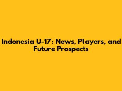 Indonesia U-17: News, Players, and Future Prospects