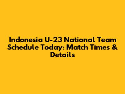 Indonesia U-23 National Team Schedule Today: Match Times & Details