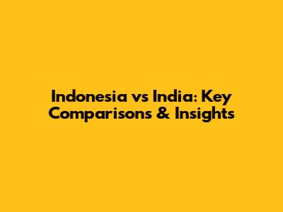 Indonesia vs India: Key Comparisons & Insights