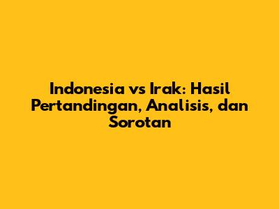 Indonesia vs Irak: Hasil Pertandingan, Analisis, dan Sorotan