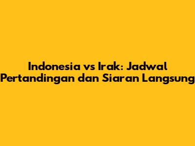 Indonesia vs Irak: Jadwal Pertandingan dan Siaran Langsung