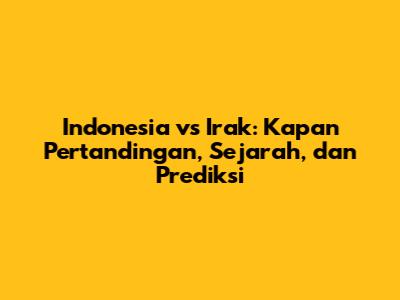 Indonesia vs Irak: Kapan Pertandingan, Sejarah, dan Prediksi