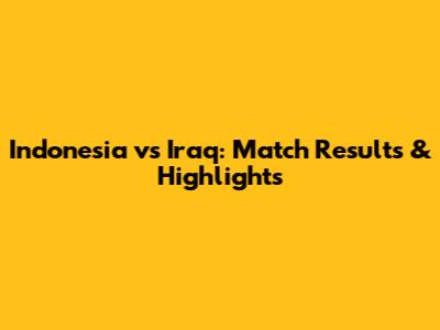 Indonesia vs Iraq: Match Results & Highlights
